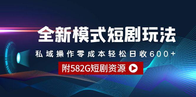 (9276期)全新模式短剧玩法–私域操作零成本轻松日收600+(附582G短剧资源)-泱泱学习社