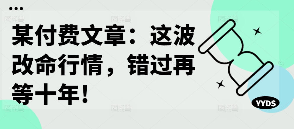 某付费文章：这波改命行情，错过再等十年!-泱泱学习社