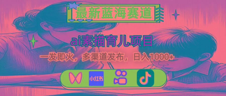 最新蓝海赛道，ai素描育儿项目，一发即火，多渠道发布，日入1000+-泱泱学习社