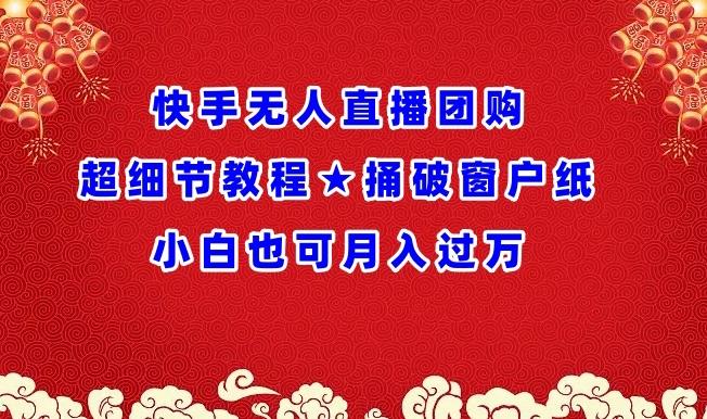 快手无人直播团购超细节教程★捅破窗户纸小白也可月人过万【揭秘】-泱泱学习社