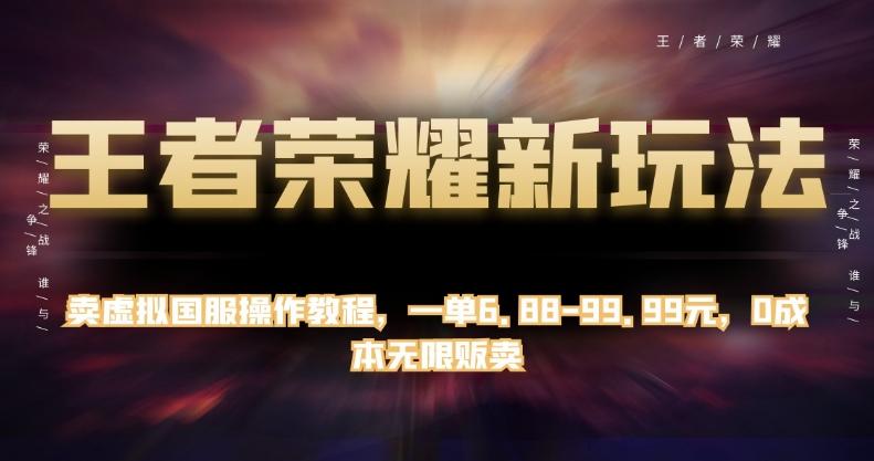 王者荣耀新玩法，卖虚拟国服操作教程，一单6.88-99.99元，0成本无限贩卖【揭秘】-泱泱学习社