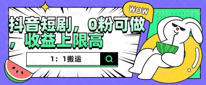 抖音短剧1：1搬运，无违规，0粉可做，收益上限高-泱泱学习社