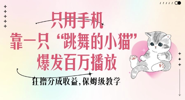 只用手机靠一只“跳舞的小猫”爆发百万播放，狂撸分成收益，保姆级教学-泱泱学习社