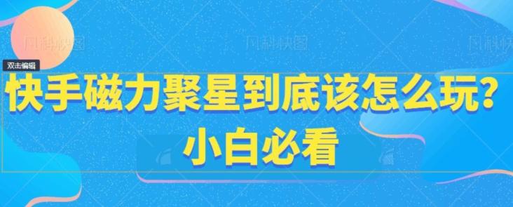 快手磁力聚星到底该怎么玩？小白必看-泱泱学习社