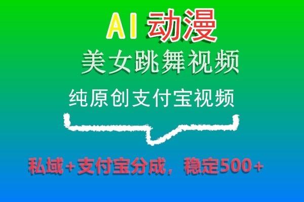 AI动漫美女跳舞视频，纯原创支付宝视频，私域+支付宝分成，稳定500+-泱泱学习社