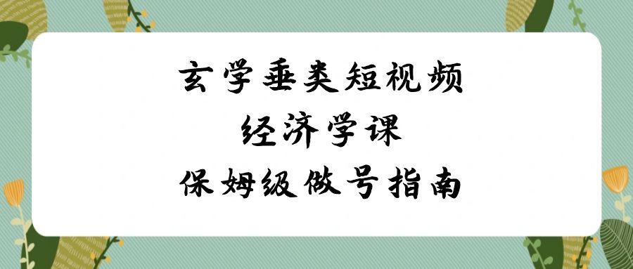 玄学垂类短视频经济学课，保姆级做号指南(8节课)-泱泱学习社