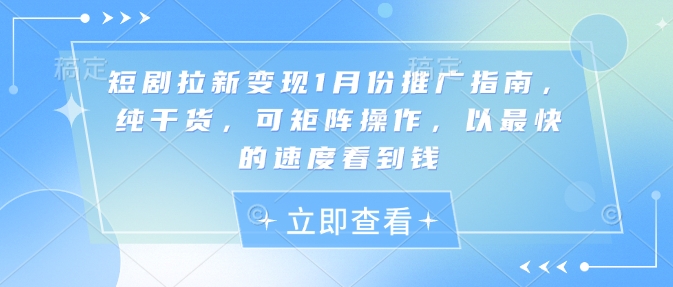 短剧拉新变现1月份推广指南，纯干货，可矩阵操作，以最快的速度看到钱-泱泱学习社