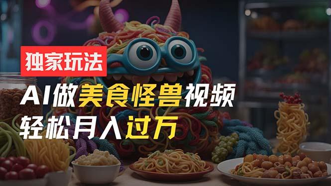 零门槛操作，AI美食怪兽短视频玩法，月入过万新手也能做！-泱泱学习社