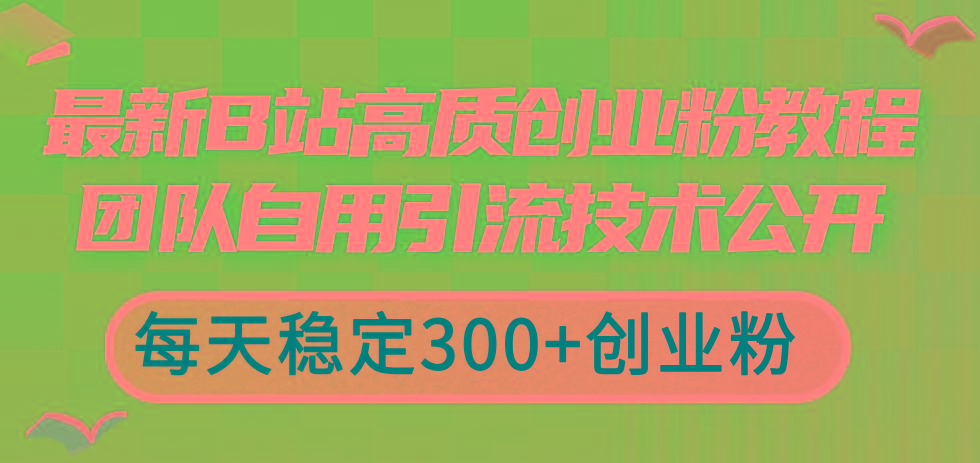 最新B站高质创业粉教程，团队自用引流技术公开，每天稳定300+创业粉-泱泱学习社