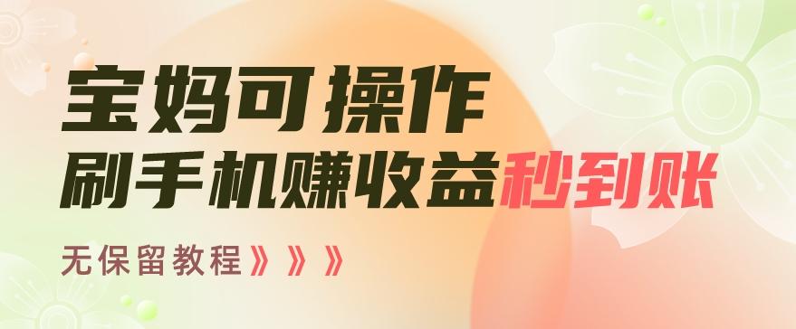 宝妈可操作刷手机赚收益秒到账无保留教程，亲测有效无套路-泱泱学习社