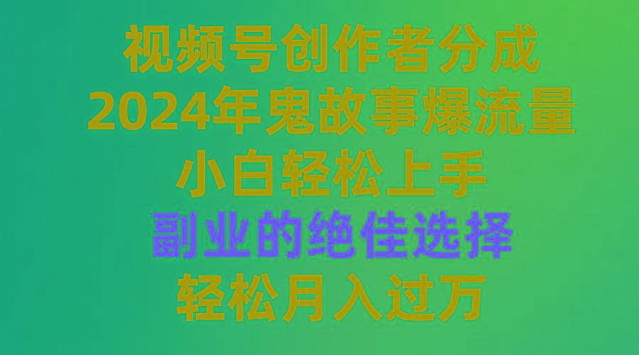 (9385期)视频号创作者分成，2024年鬼故事爆流量，小白轻松上手，副业的绝佳选择…-泱泱学习社