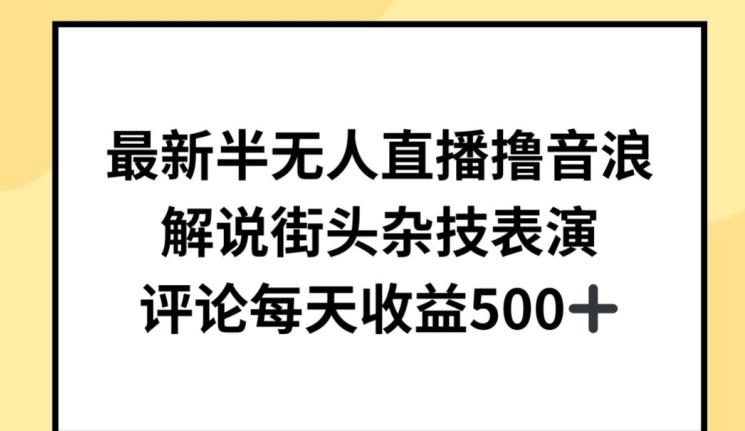 最新半无人直播撸音浪，解说街头杂技表演，平均每天收益500+【揭秘】-泱泱学习社