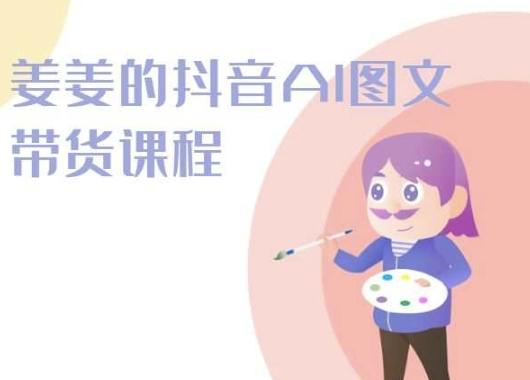 姜姜的抖音AI图文带货课程-姜姜抖音2024-泱泱学习社