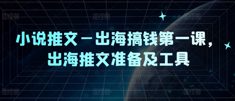 小说推文—出海搞钱第一课，出海推文准备及工具-泱泱学习社