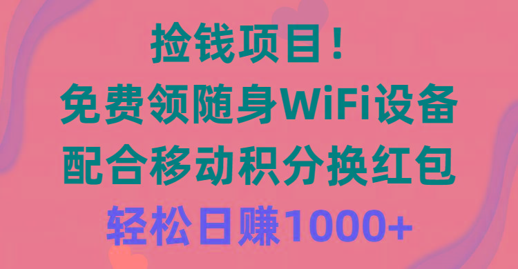 捡钱项目！免费领随身WiFi设备+移动积分换红包，有手就行，轻松日赚1000+-泱泱学习社