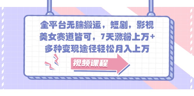 全平台无脑搬运，短剧，影视，美女赛道皆可，7天涨粉上万+，多种变现途径轻松月入上万-泱泱学习社