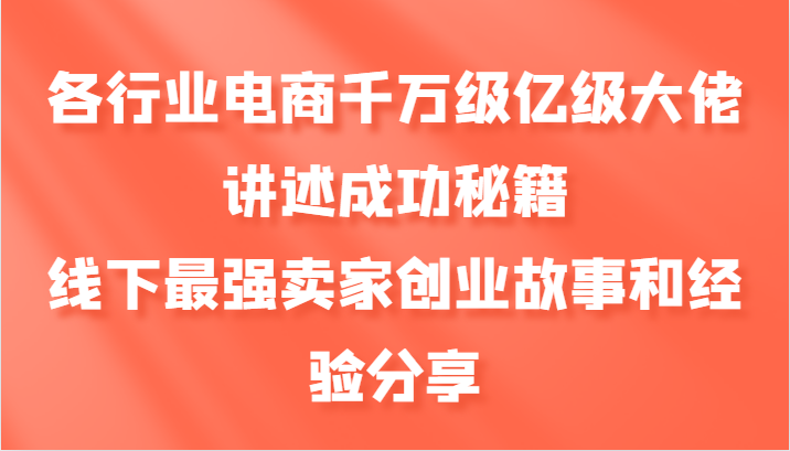 各行业电商千万级亿级大佬讲述成功秘籍，线下最强卖家创业故事和经验分享-泱泱学习社