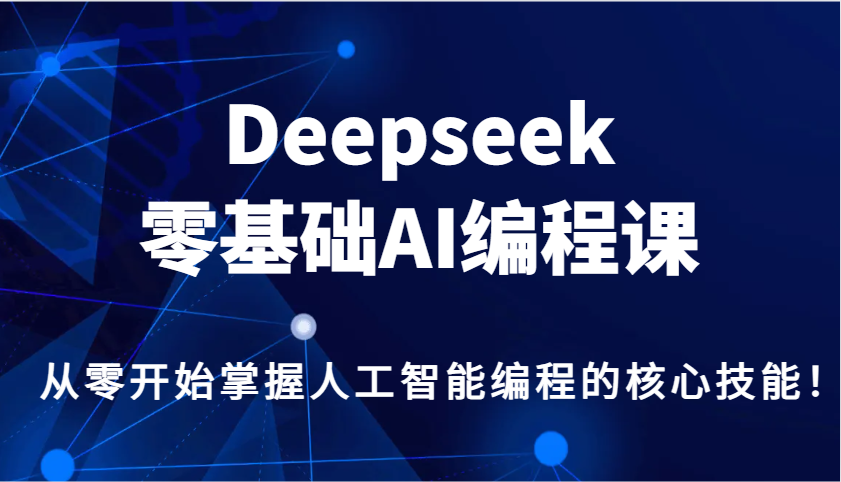 Deepseek零基础AI编程课，从零开始掌握人工智能编程的核心技能！-泱泱学习社