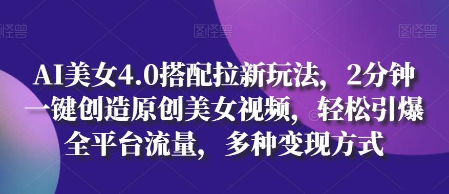 AI美女4.0搭配拉新玩法，2分钟一键创造原创美女视频，轻松引爆全平台流量，多种变现方式【揭秘】-泱泱学习社