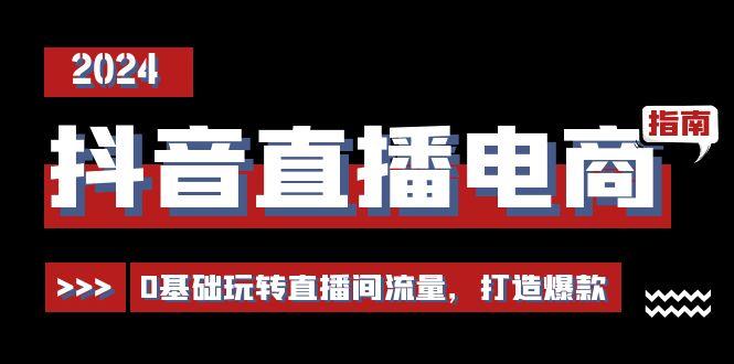 抖音直播电商运营必修课，0基础玩转直播间流量，打造爆款(29节)-泱泱学习社