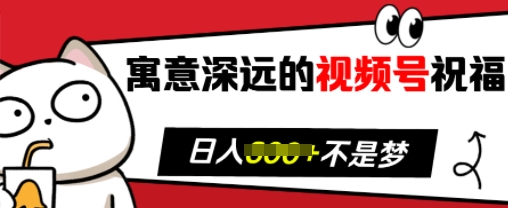 寓意深远的视频号祝福，粉丝增长无忧，带货效果事半功倍，日入多张【揭秘】-泱泱学习社