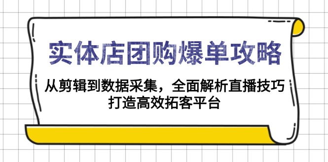 实体店-团购爆单攻略：从剪辑到数据采集，全面解析直播技巧，打造高效…-泱泱学习社