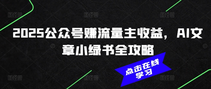 2025公众号赚流量主收益，AI文章小绿书全攻略-泱泱学习社