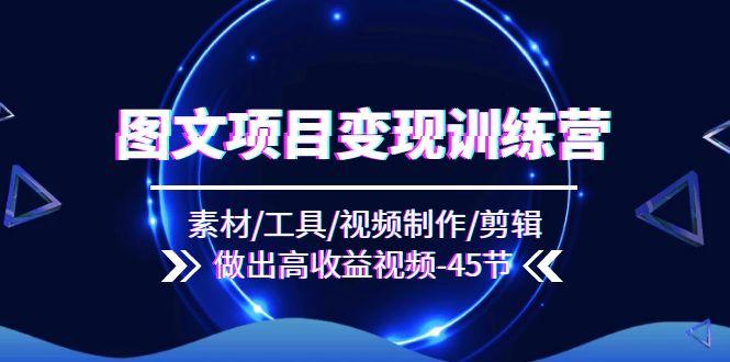 图文项目变现训练营：素材/工具/视频制作/剪辑/做出高收益视频(45节-泱泱学习社