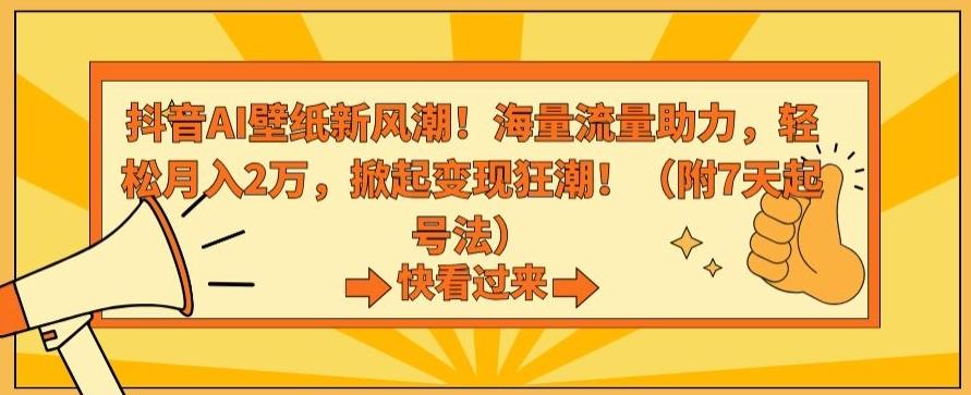 抖音AI壁纸新风潮！海量流量助力，轻松月入2万，掀起变现狂潮【揭秘】-泱泱学习社