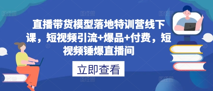 直播带货模型落地特训营线下课，​短视频引流+爆品+付费，短视频锤爆直播间-泱泱学习社