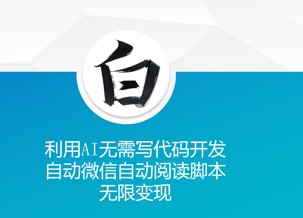 利用AI无需写代码开发自动微信自动阅读脚本无限变现 【揭秘】-泱泱学习社
