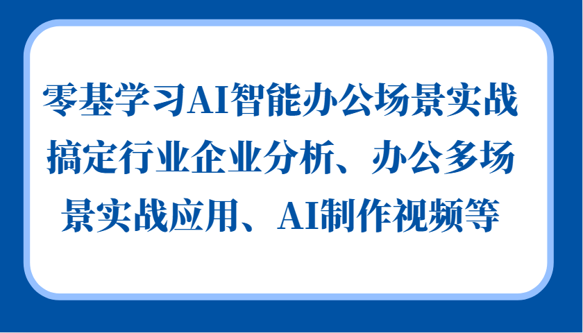 零基学习AI智能办公场景实战，搞定行业企业分析、办公多场景实战应用、AI制作视频等-泱泱学习社