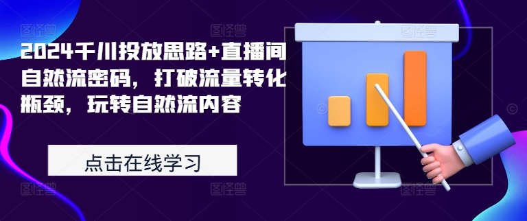 2024千川投放思路+直播间自然流密码，打破流量转化瓶颈，玩转自然流内容-泱泱学习社