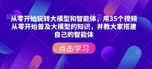从零开始玩转大模型和智能体，​用35个视频从零开始普及大模型的知识，并教大家搭建自己的智能体-泱泱学习社