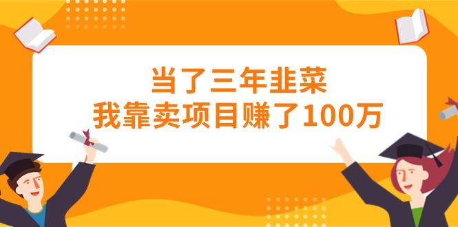 当了三年韭菜我靠卖项目赚了100万-泱泱学习社