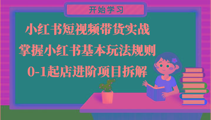小红书短视频带货实战-掌握小红书基本玩法规则，0-1起店进阶项目拆解-泱泱学习社