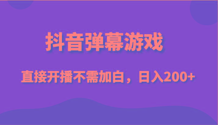 抖音弹幕游戏，直接开播不需要加白操作，小白日入200+-泱泱学习社