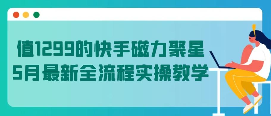 值1299的快手磁力聚星5月最新全流程实操教学【揭秘】-泱泱学习社