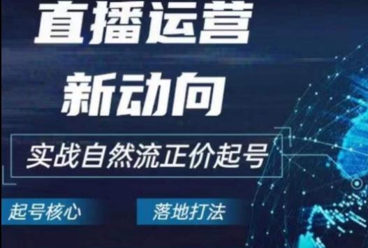 2024电商自然流起号，​直播运营新动向，实战自然流正价起号-泱泱学习社