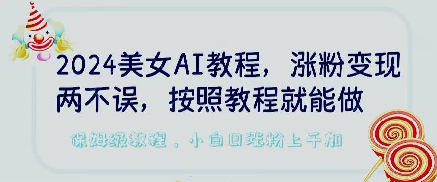 2024美女AI教程，涨粉变现两不误，按照教程制作就能做，平台低概率检测出是AI制作【揭秘】-泱泱学习社