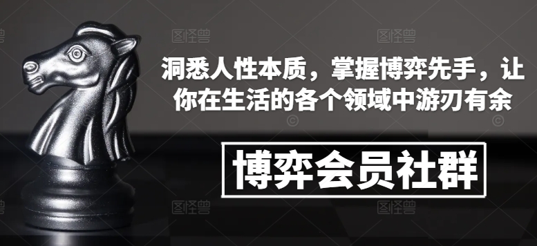 博弈会员社群，洞悉人性本质，掌握博弈先手，让你在生活的各个领域中游刃有余-泱泱学习社