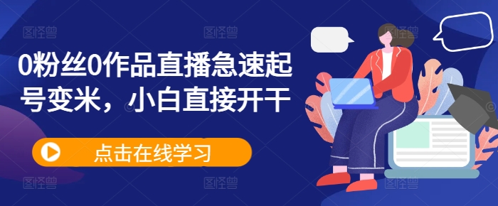 0粉丝0作品直播急速起号变米，小白直接开干-泱泱学习社