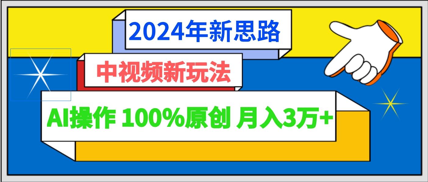 2024年新思路 中视频新玩法AI操作 100%原创月入3万+-泱泱学习社