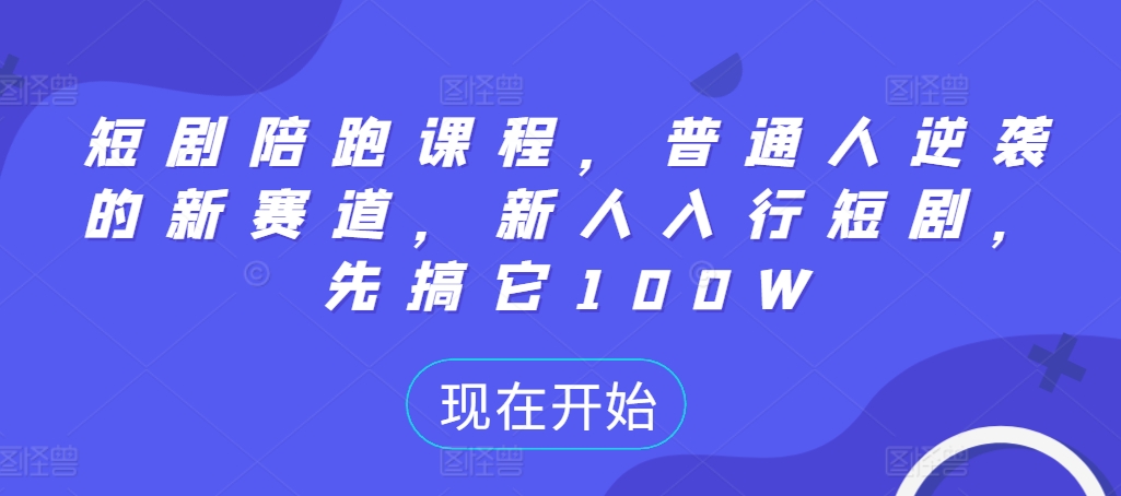 短剧陪跑课程，普通人逆袭的新赛道，新人入行短剧，先搞它100W-泱泱学习社