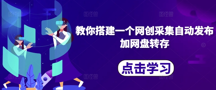 教你搭建一个网创采集自动发布加网盘转存-泱泱学习社
