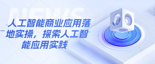人工智能商业应用落地实操，探索人工智能应用实践-泱泱学习社