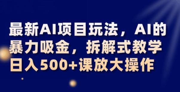 最新AI项目玩法，AI的暴力吸金，拆解式教学，日入500+可放大操作【揭秘】-泱泱学习社