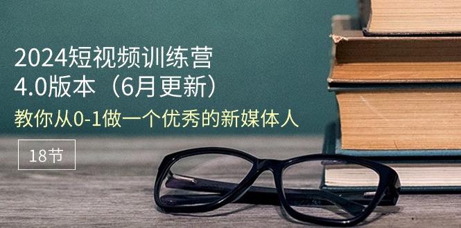 2024短视频训练营-6月4.0版本：教你从0-1做一个优秀的新媒体人(18节-泱泱学习社
