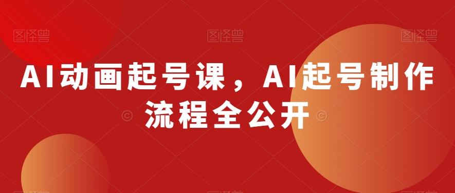 AI动画起号课，AI起号制作流程全公开-泱泱学习社
