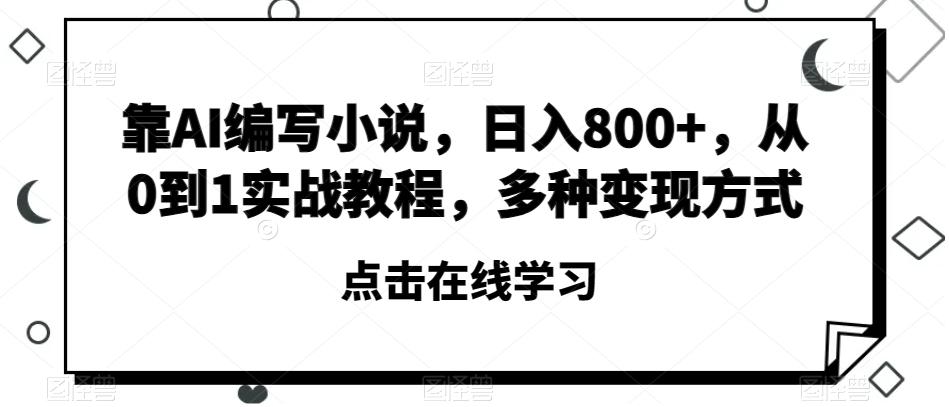 靠AI编写小说，日入800+，从0到1实战教程，多种变现方式【揭秘】-泱泱学习社